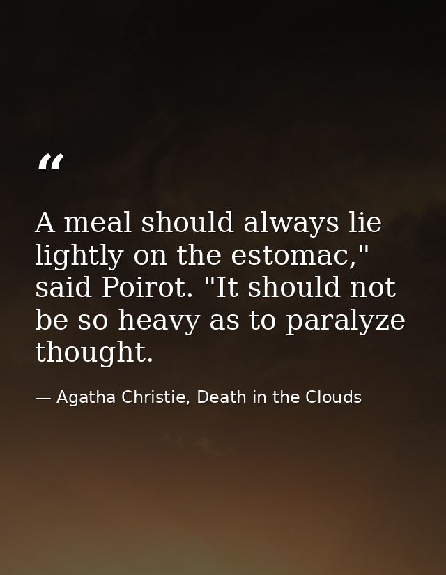A meal should always lie lightly on the estomac," said Poirot. "It should not be so heavy as to paralyze thought. — Agatha Christie, Death in the Clouds