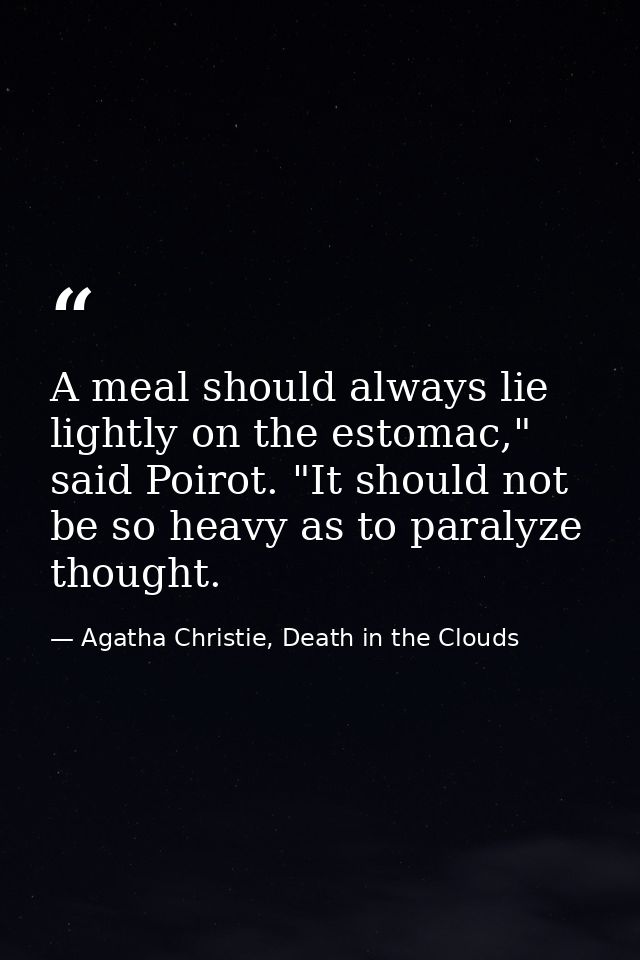 A meal should always lie lightly on the estomac," said Poirot. "It should not be so heavy as to paralyze thought. — Agatha Christie, Death in the Clouds