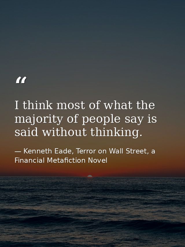 I think most of what the majority of people say is said without thinking. — Kenneth Eade, Terror on Wall Street, a Financial Metafiction Novel