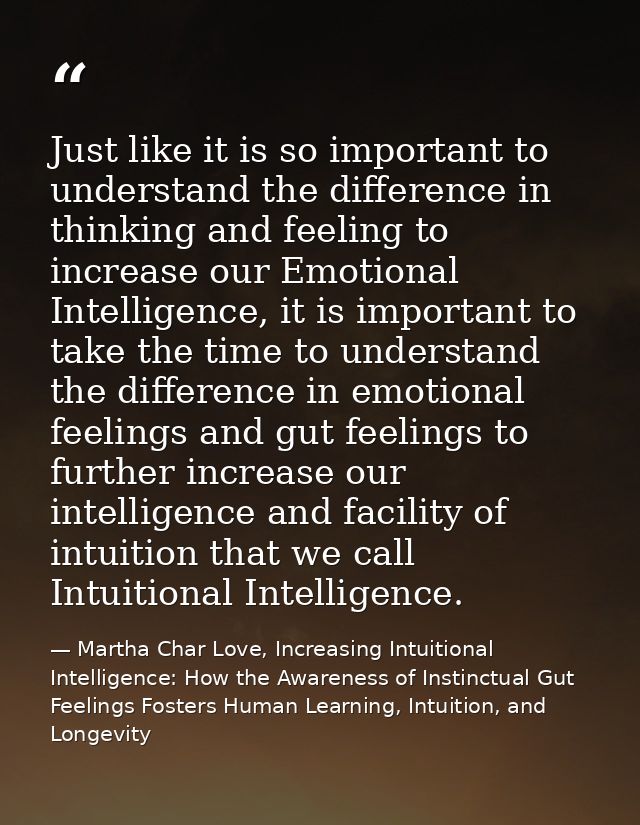 Just like it is so important to understand the difference in thinking and feeling to increase our Emotional Intelligence — Martha Char Love, Increasing Intuitional Intelligence: How the Awareness of Instinctual Gut Feelings Fosters Human Learning, Intuition, and Longevity