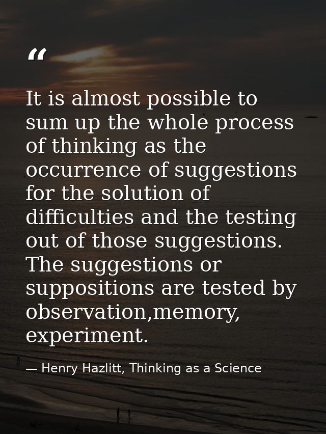 It is almost possible to sum up the whole process of thinking as the occurrence of suggestions for the solution of diffi — Henry Hazlitt, Thinking as a Science