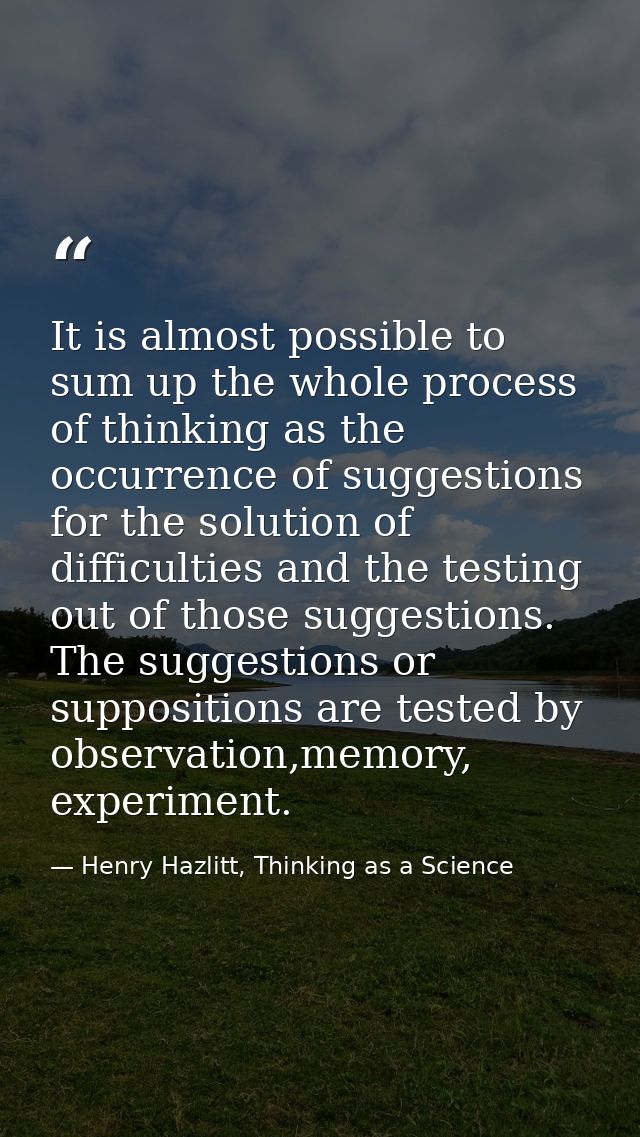 It is almost possible to sum up the whole process of thinking as the occurrence of suggestions for the solution of diffi — Henry Hazlitt, Thinking as a Science