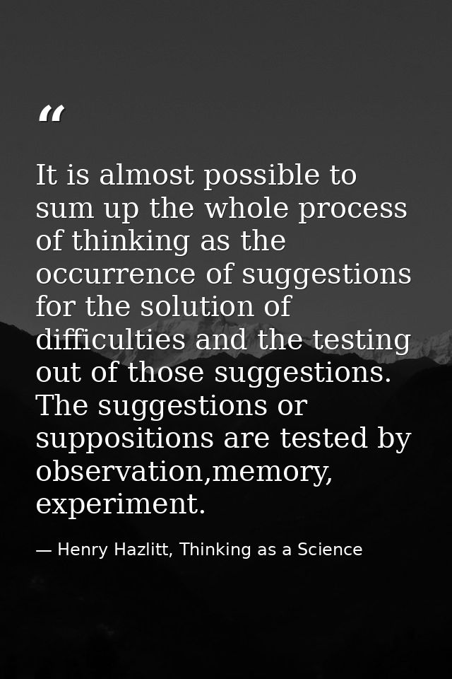 It is almost possible to sum up the whole process of thinking as the occurrence of suggestions for the solution of diffi — Henry Hazlitt, Thinking as a Science