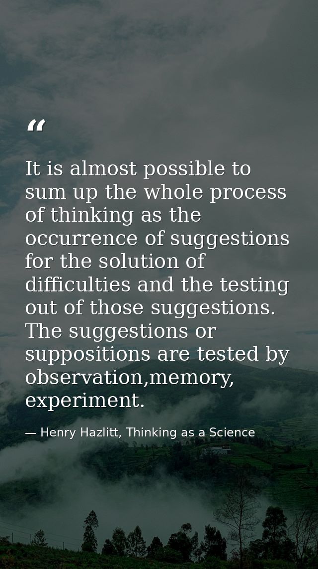 It is almost possible to sum up the whole process of thinking as the occurrence of suggestions for the solution of diffi — Henry Hazlitt, Thinking as a Science