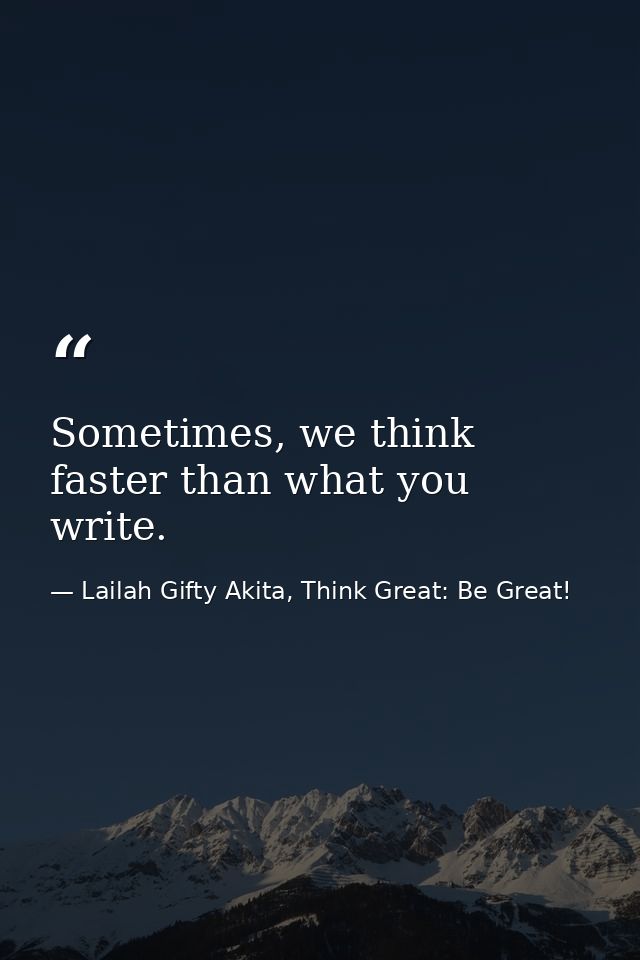 Sometimes, we think faster than what you write. — Lailah Gifty Akita, Think Great: Be Great!