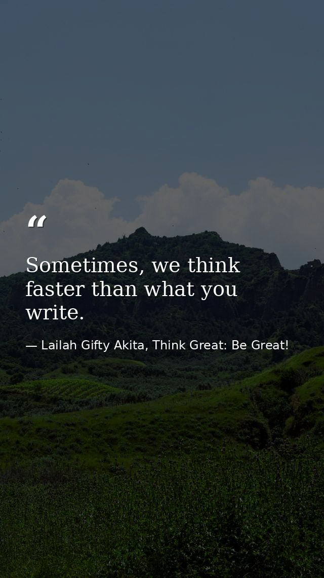 Sometimes, we think faster than what you write. — Lailah Gifty Akita, Think Great: Be Great!