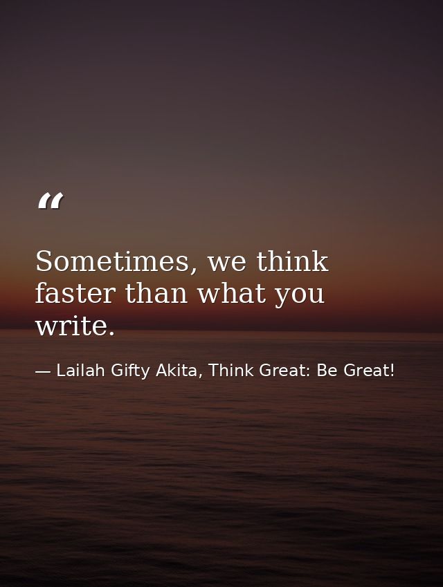 Sometimes, we think faster than what you write. — Lailah Gifty Akita, Think Great: Be Great!
