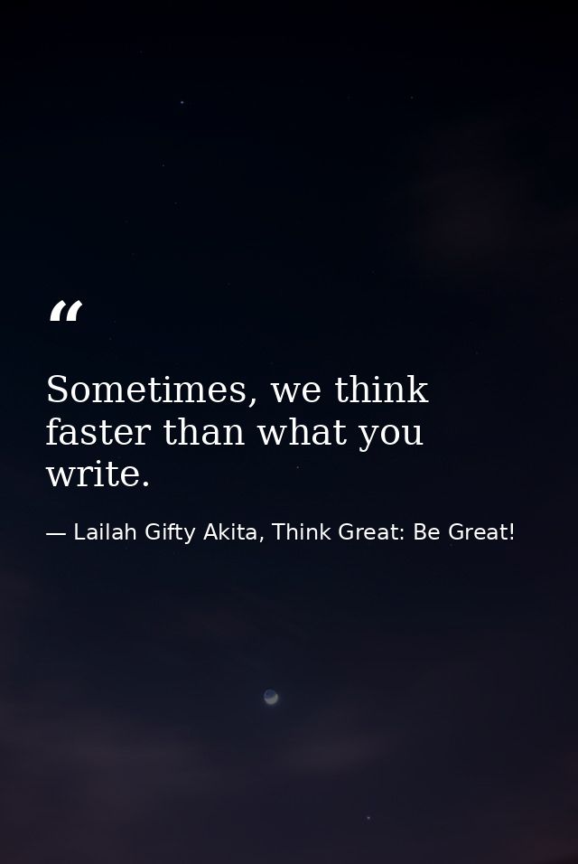 Sometimes, we think faster than what you write. — Lailah Gifty Akita, Think Great: Be Great!