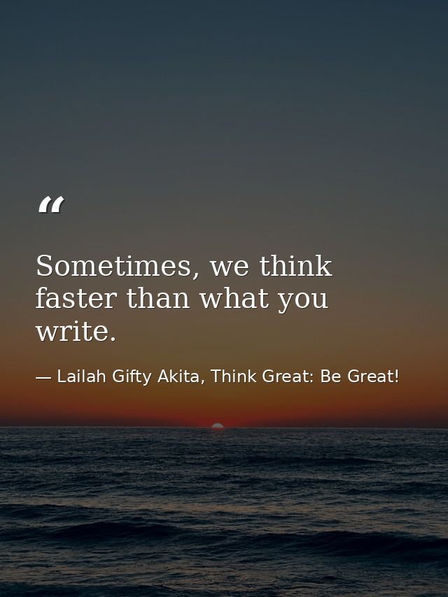 Sometimes, we think faster than what you write. — Lailah Gifty Akita, Think Great: Be Great!