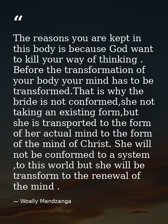 The reasons you are kept in this body is because God want to kill your way of thinking . Before the transformation of yo — Woally Mandzanga