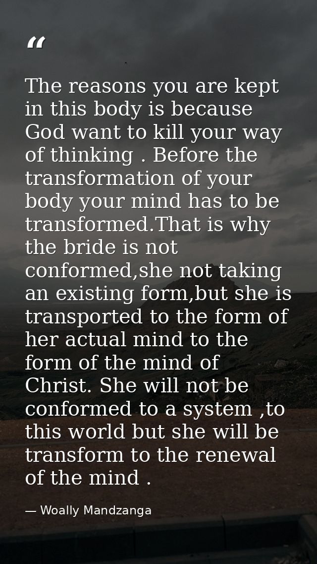 The reasons you are kept in this body is because God want to kill your way of thinking . Before the transformation of yo — Woally Mandzanga