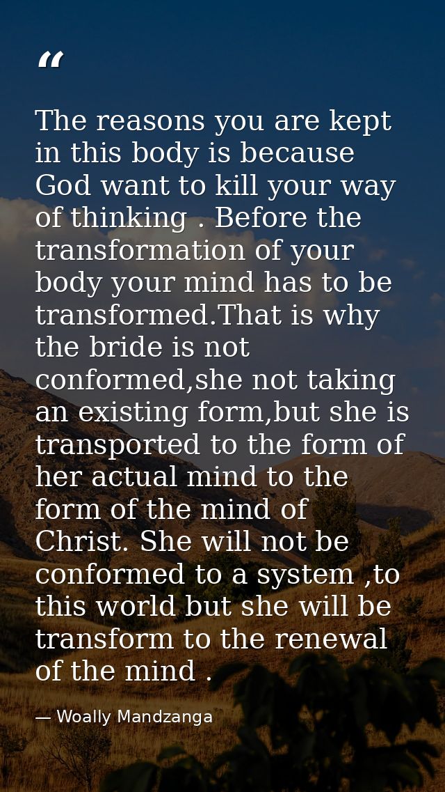 The reasons you are kept in this body is because God want to kill your way of thinking . Before the transformation of yo — Woally Mandzanga