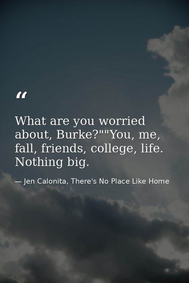 What are you worried about, Burke?""You, me, fall, friends, college, life. Nothing big. — Jen Calonita, There's No Place Like Home