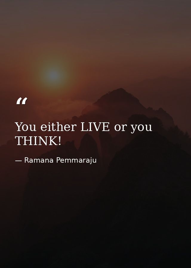 You either LIVE or you THINK! — Ramana Pemmaraju