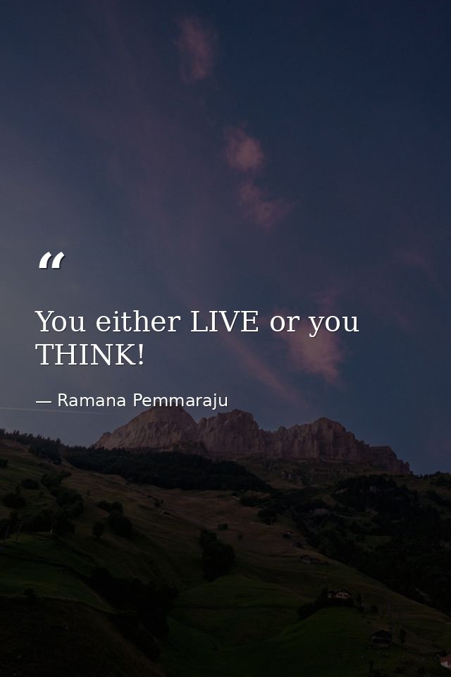 You either LIVE or you THINK! — Ramana Pemmaraju