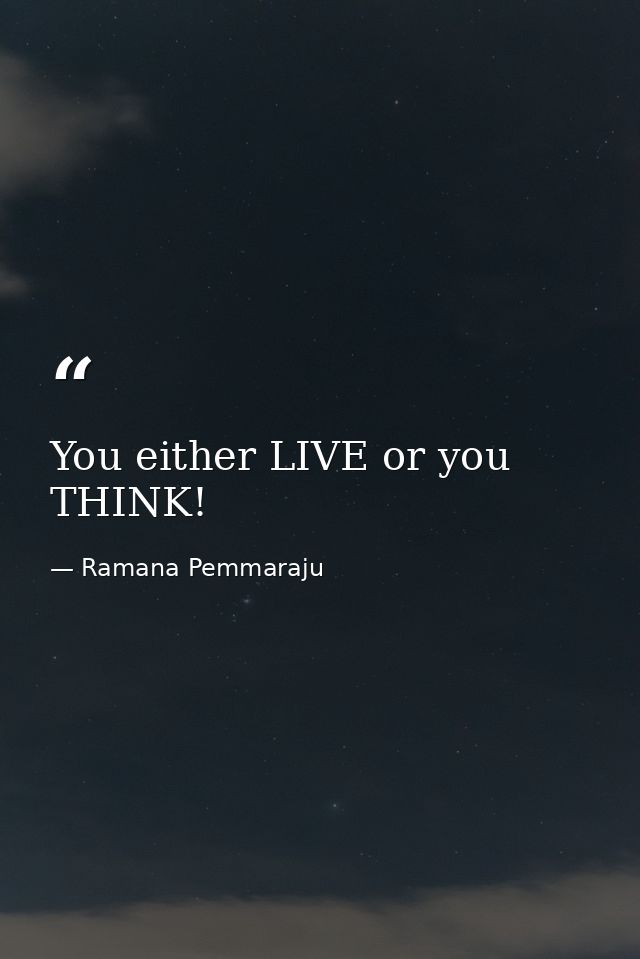 You either LIVE or you THINK! — Ramana Pemmaraju