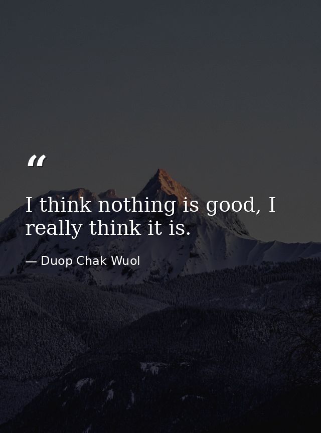 I think nothing is good, I really think it is. — Duop Chak Wuol
