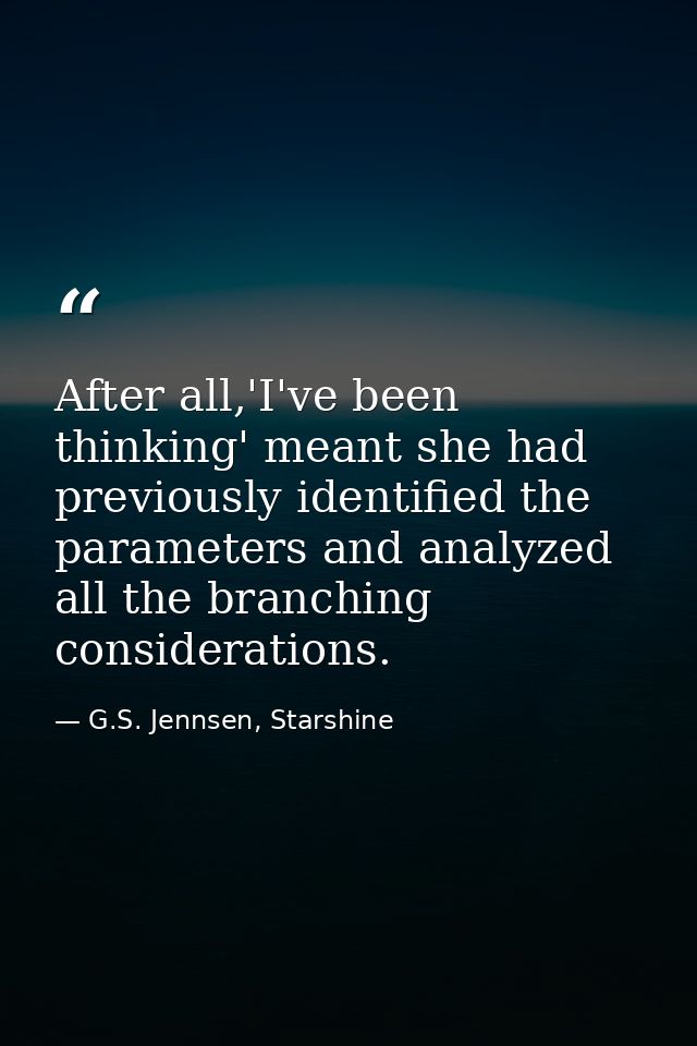 After all,'I've been thinking' meant she had previously identified the parameters and analyzed all the branching conside — G.S. Jennsen, Starshine