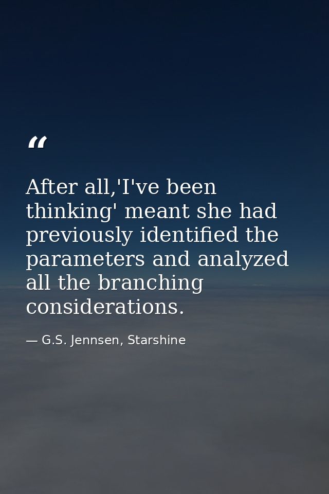 After all,'I've been thinking' meant she had previously identified the parameters and analyzed all the branching conside — G.S. Jennsen, Starshine
