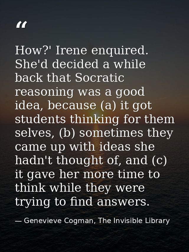 How?' Irene enquired. She'd decided a while back that Socratic reasoning was a good idea, because (a) it got students th — Genevieve Cogman, The Invisible Library