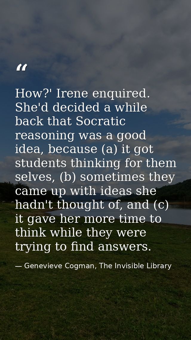 How?' Irene enquired. She'd decided a while back that Socratic reasoning was a good idea, because (a) it got students th — Genevieve Cogman, The Invisible Library