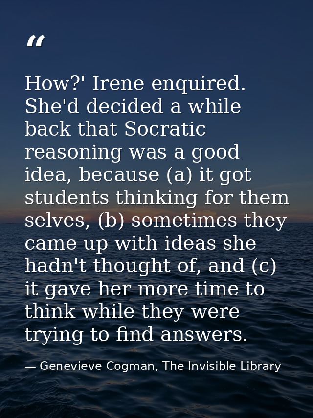 How?' Irene enquired. She'd decided a while back that Socratic reasoning was a good idea, because (a) it got students th — Genevieve Cogman, The Invisible Library