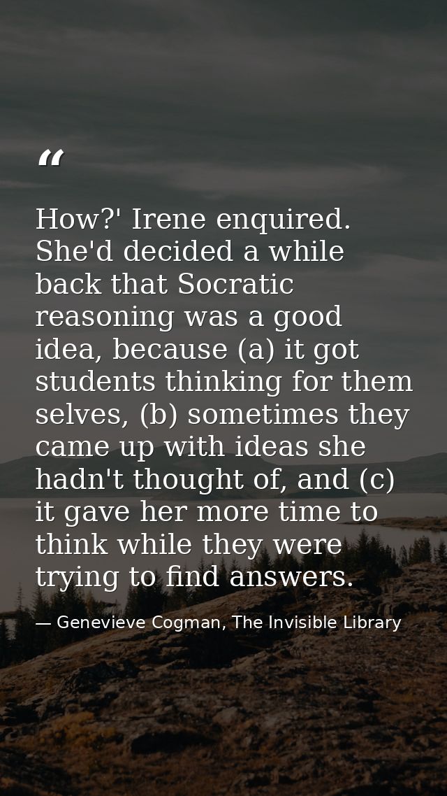 How?' Irene enquired. She'd decided a while back that Socratic reasoning was a good idea, because (a) it got students th — Genevieve Cogman, The Invisible Library