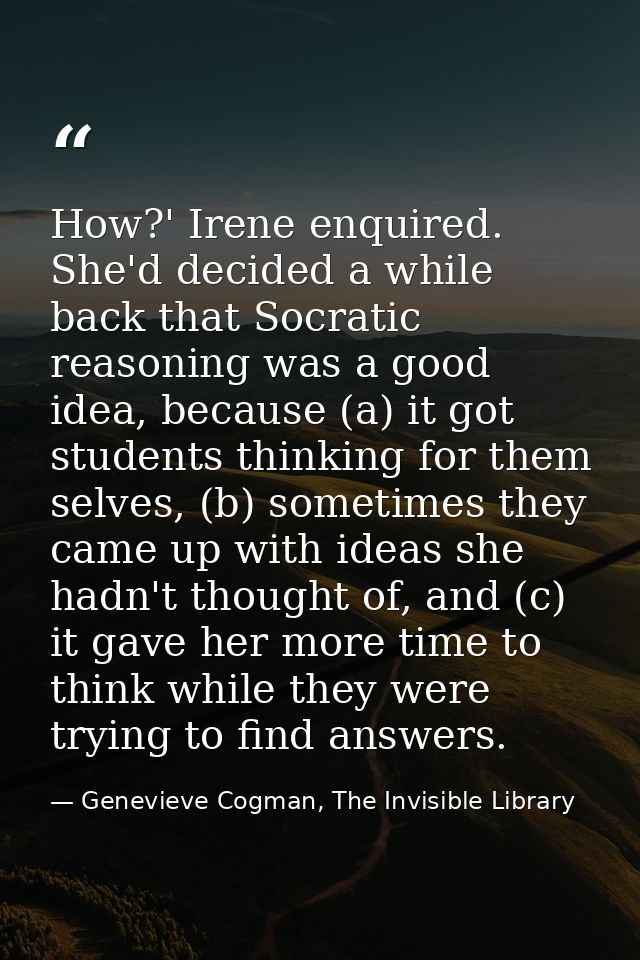 How?' Irene enquired. She'd decided a while back that Socratic reasoning was a good idea, because (a) it got students th — Genevieve Cogman, The Invisible Library