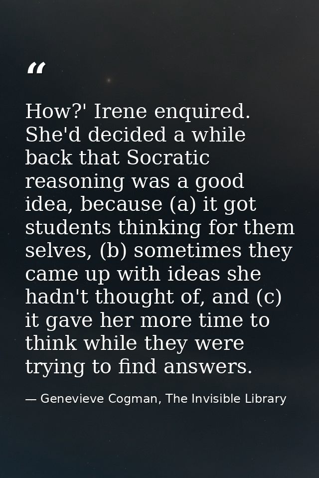 How?' Irene enquired. She'd decided a while back that Socratic reasoning was a good idea, because (a) it got students th — Genevieve Cogman, The Invisible Library