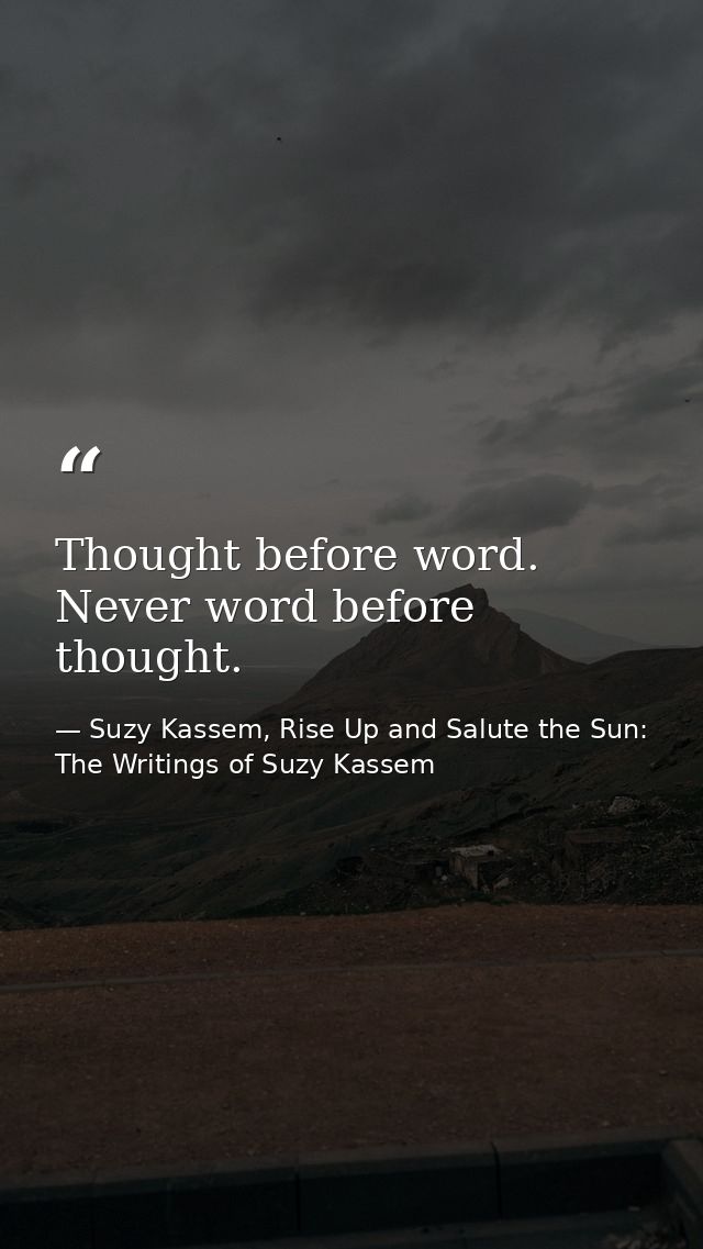 Thought before word. Never word before thought. — Suzy Kassem, Rise Up and Salute the Sun: The Writings of Suzy Kassem