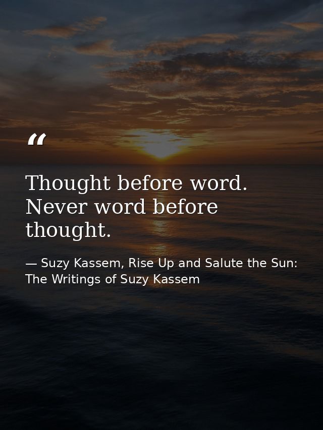 Thought before word. Never word before thought. — Suzy Kassem, Rise Up and Salute the Sun: The Writings of Suzy Kassem