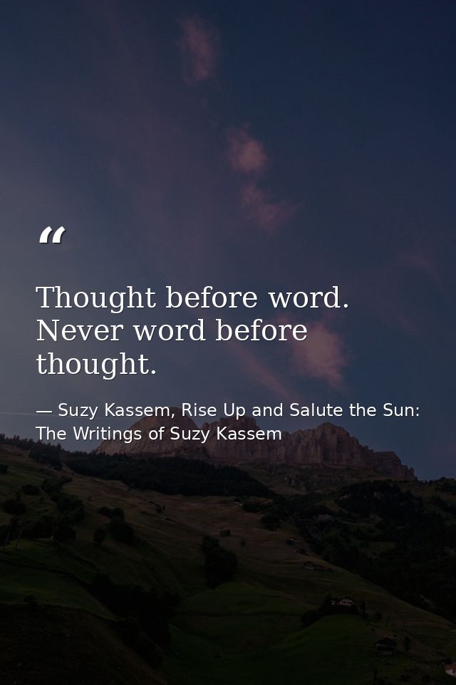 Thought before word. Never word before thought. — Suzy Kassem, Rise Up and Salute the Sun: The Writings of Suzy Kassem