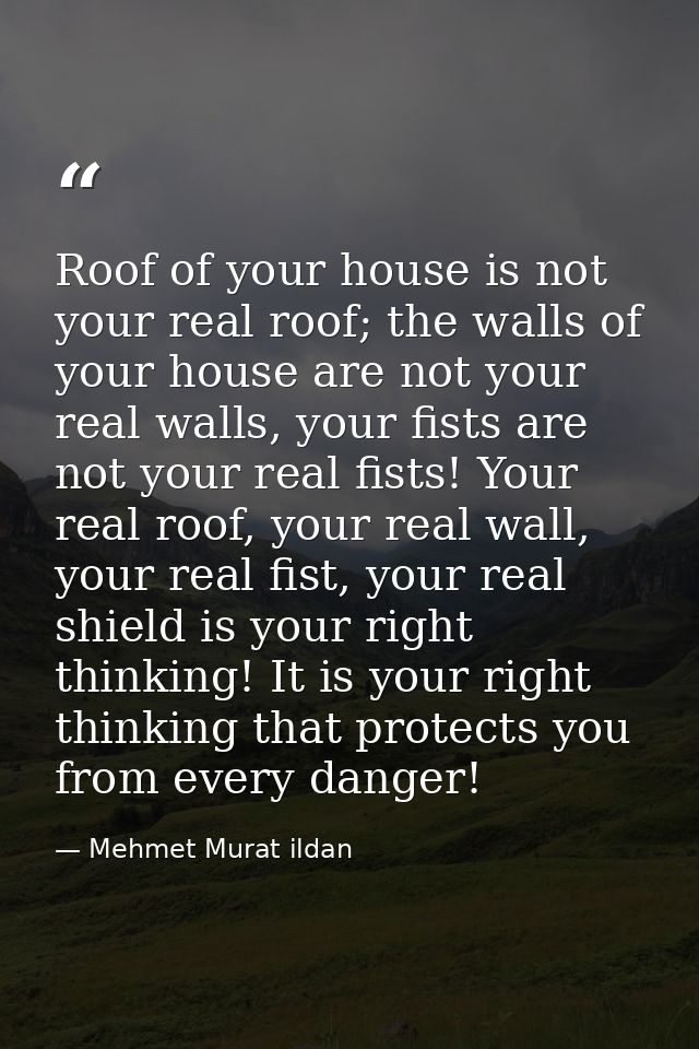 Roof of your house is not your real roof; the walls of your house are not your real walls, your fists are not your real  — Mehmet Murat ildan