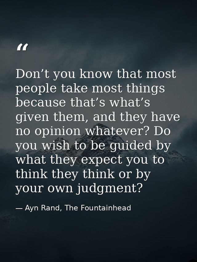 Don’t you know that most people take most things because that’s what’s given them, and they have no opinion whatever? Do — Ayn Rand, The Fountainhead