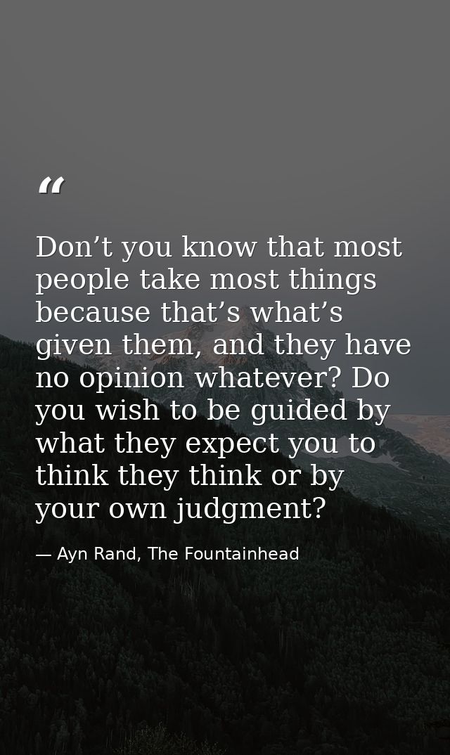 Don’t you know that most people take most things because that’s what’s given them, and they have no opinion whatever? Do — Ayn Rand, The Fountainhead
