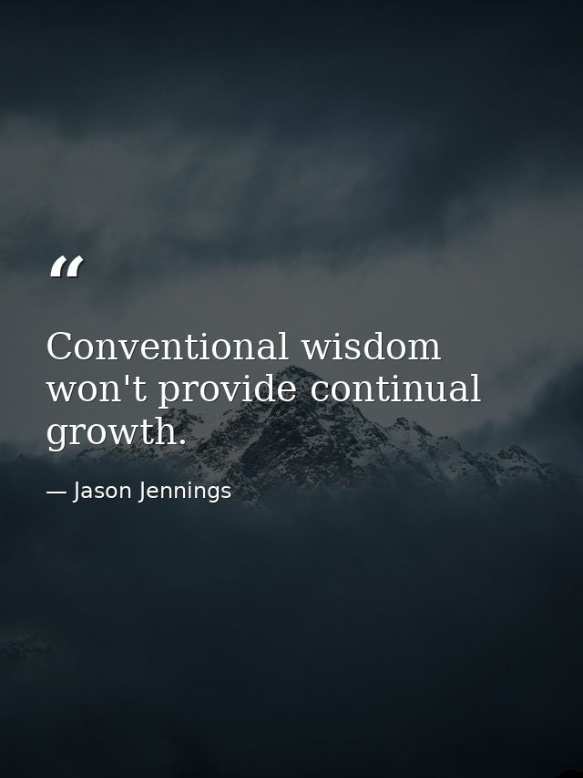 Conventional wisdom won't provide continual growth. — Jason Jennings