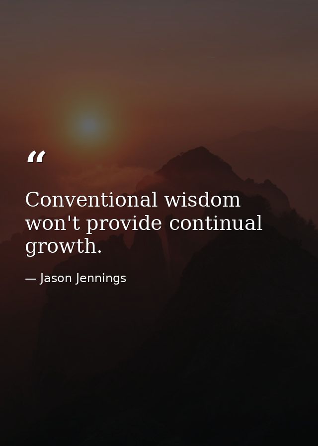 Conventional wisdom won't provide continual growth. — Jason Jennings