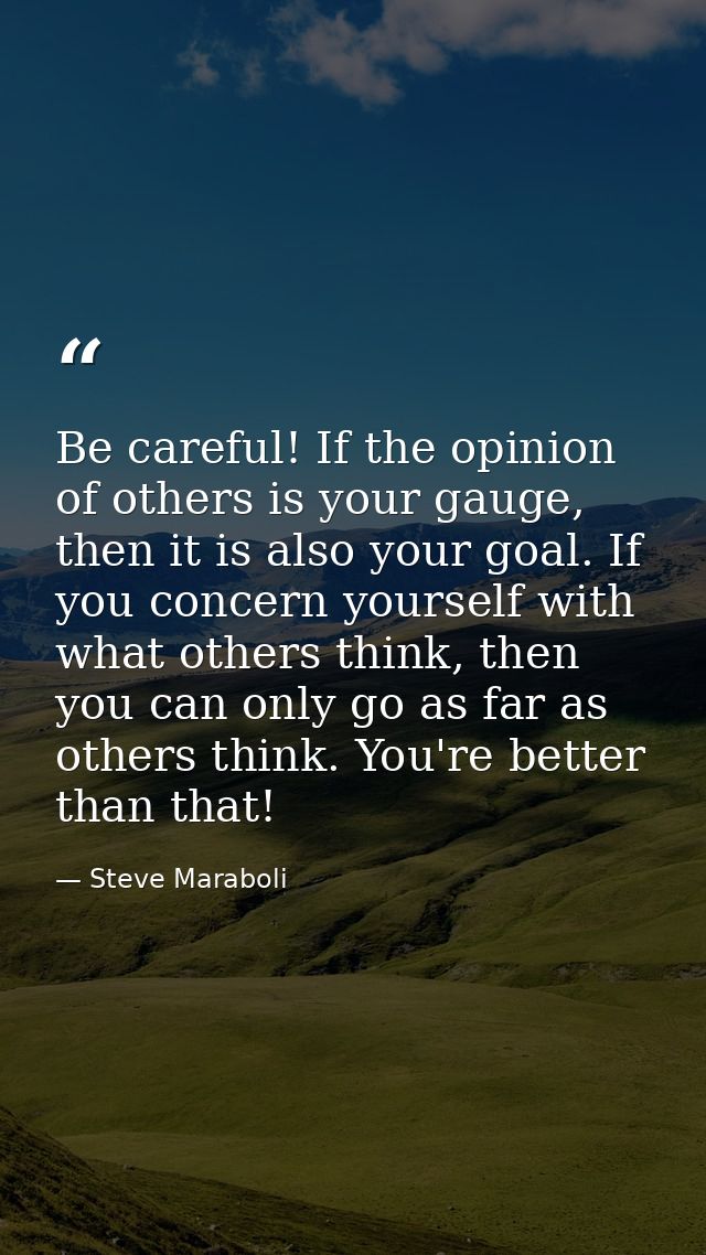 Be careful! If the opinion of others is your gauge, then it is also your goal. If you concern yourself with what others  — Steve Maraboli