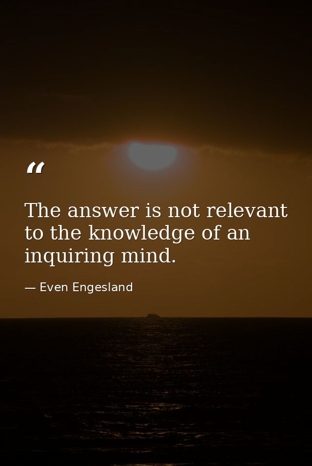 The answer is not relevant to the knowledge of an inquiring mind. — Even Engesland