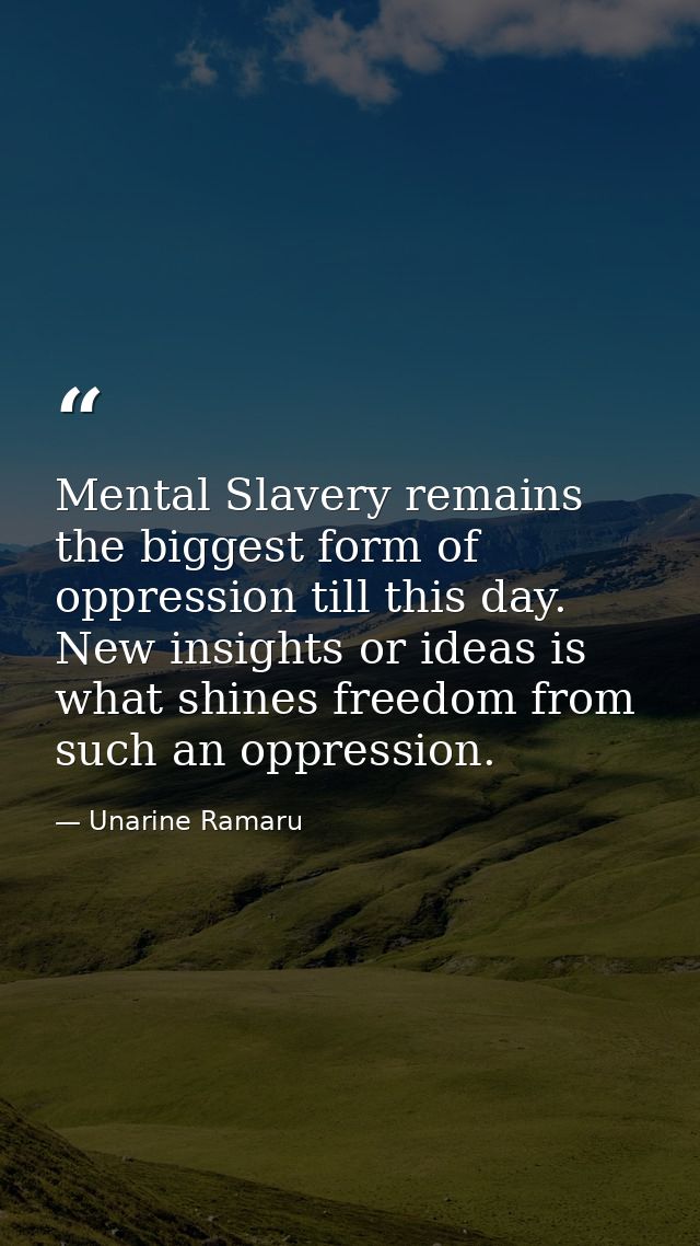 Mental Slavery remains the biggest form of oppression till this day. New insights or ideas is what shines freedom from s — Unarine Ramaru