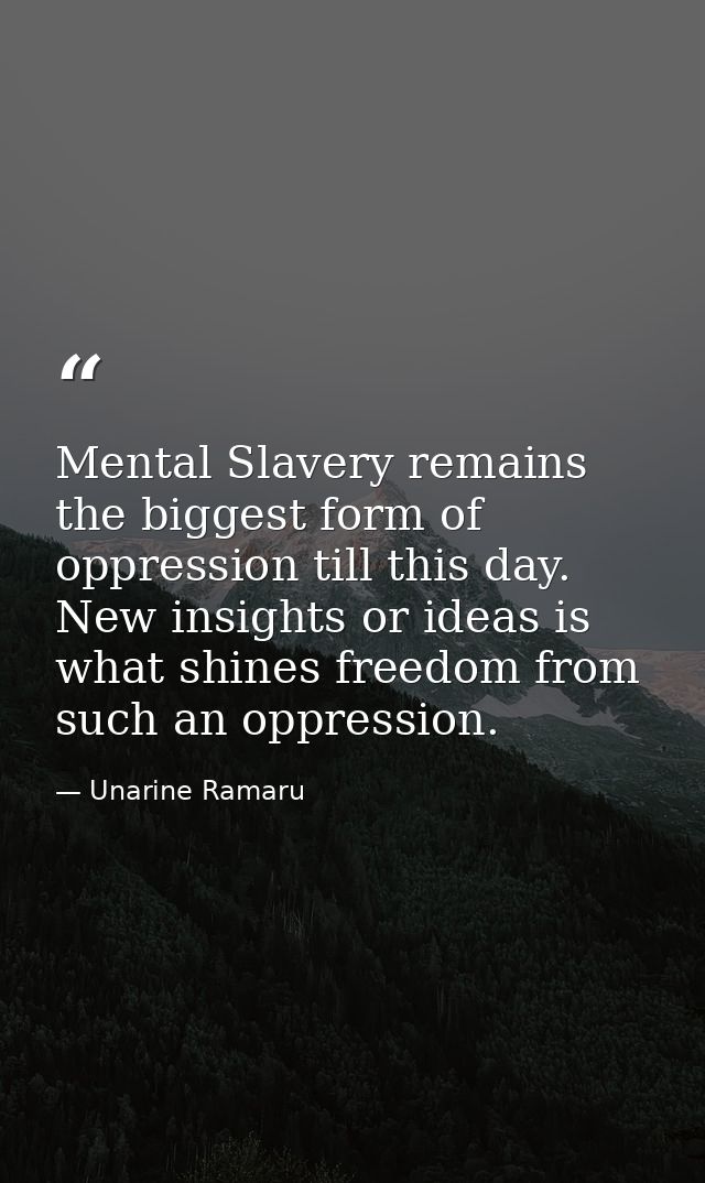 Mental Slavery remains the biggest form of oppression till this day. New insights or ideas is what shines freedom from s — Unarine Ramaru
