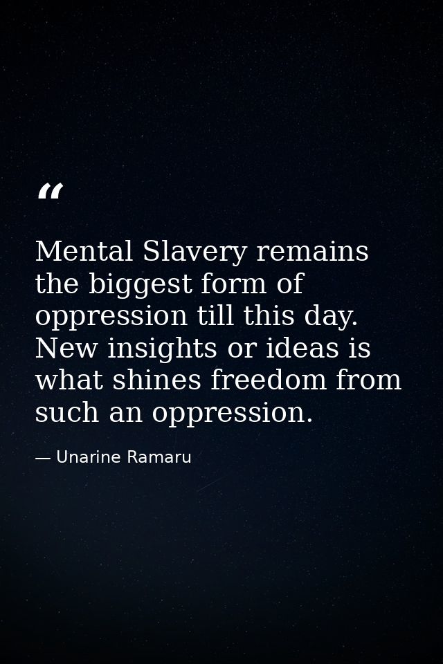 Mental Slavery remains the biggest form of oppression till this day. New insights or ideas is what shines freedom from s — Unarine Ramaru