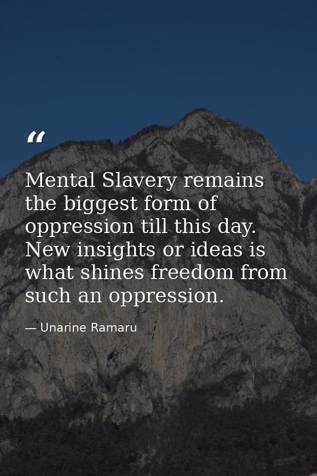 Mental Slavery remains the biggest form of oppression till this day. New insights or ideas is what shines freedom from s — Unarine Ramaru