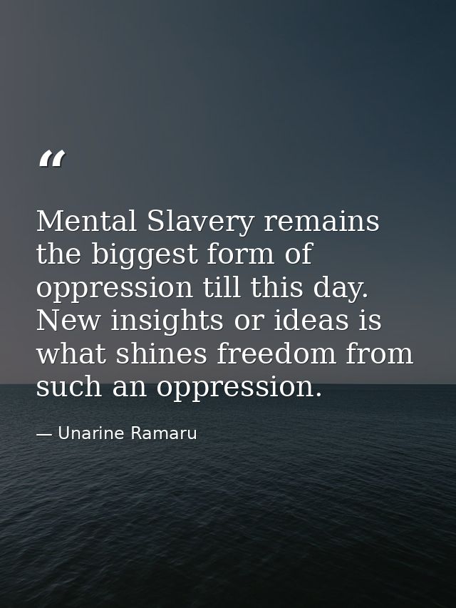 Mental Slavery remains the biggest form of oppression till this day. New insights or ideas is what shines freedom from s — Unarine Ramaru
