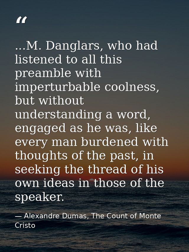 ...M. Danglars, who had listened to all this preamble with imperturbable coolness, but without understanding a word, eng — Alexandre Dumas, The Count of Monte Cristo