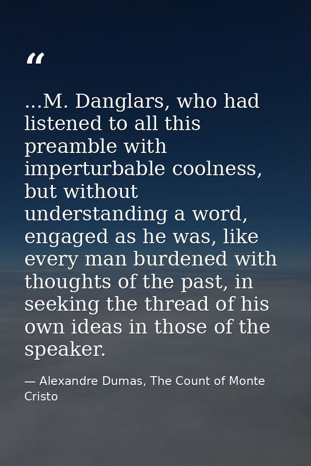 ...M. Danglars, who had listened to all this preamble with imperturbable coolness, but without understanding a word, eng — Alexandre Dumas, The Count of Monte Cristo