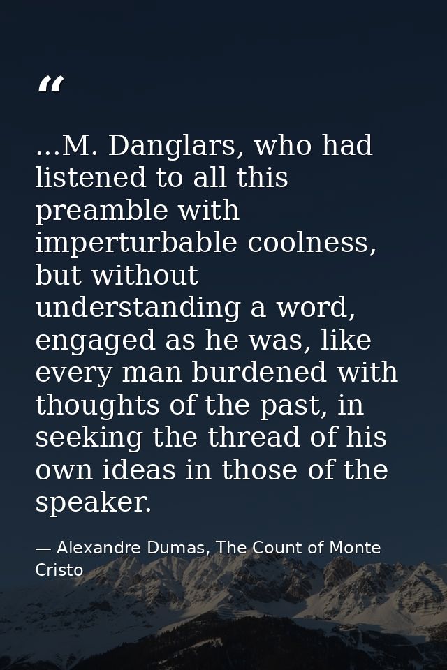 ...M. Danglars, who had listened to all this preamble with imperturbable coolness, but without understanding a word, eng — Alexandre Dumas, The Count of Monte Cristo