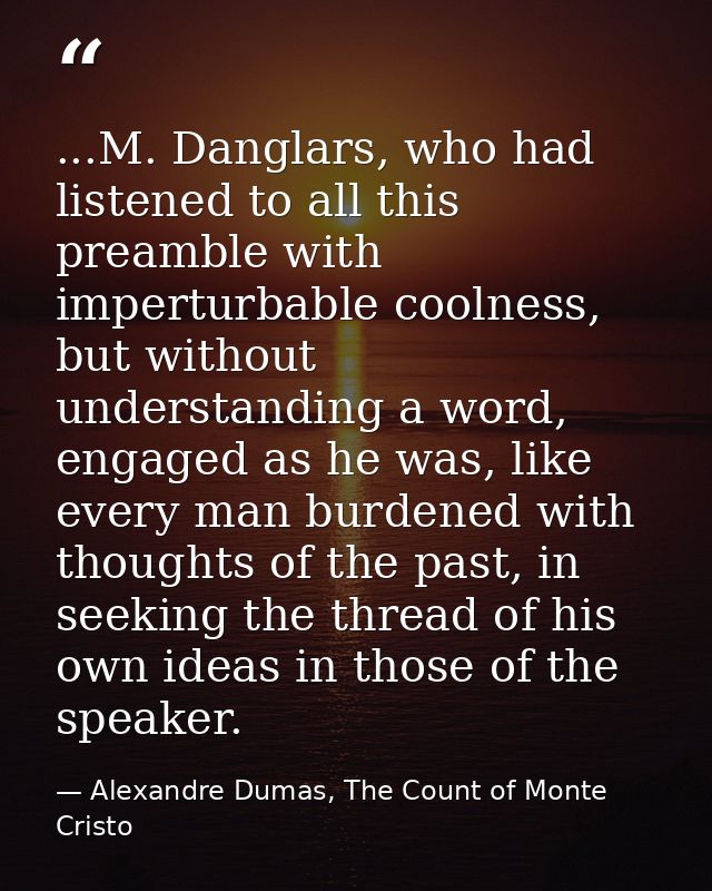 ...M. Danglars, who had listened to all this preamble with imperturbable coolness, but without understanding a word, eng — Alexandre Dumas, The Count of Monte Cristo