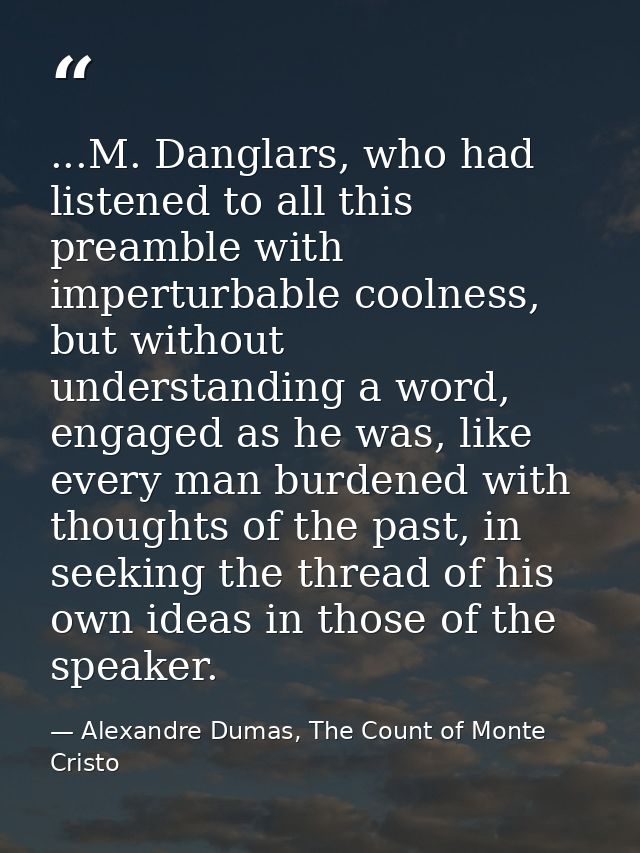 ...M. Danglars, who had listened to all this preamble with imperturbable coolness, but without understanding a word, eng — Alexandre Dumas, The Count of Monte Cristo