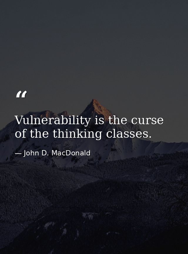 Vulnerability is the curse of the thinking classes. — John D. MacDonald